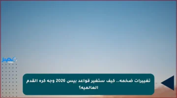 تغييرات ضخمة.. كيف ستغير قواعد بيس 2026 وجه كرة القدم العالمية؟
